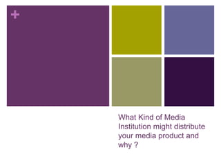+




    What Kind of Media
    Institution might distribute
    your media product and
    why ?
 