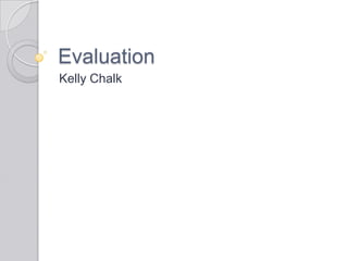 Evaluation
Kelly Chalk
 