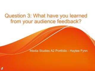 Question 3: What have you learned
from your audience feedback?

Media Studies A2 Portfolio - Haylee Fynn

 
