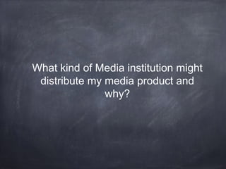 What kind of Media institution might
distribute my media product and
why?

 