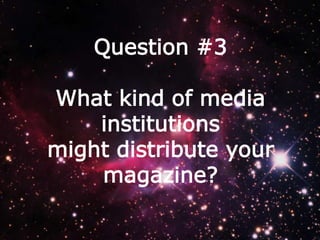 Question #3
What kind of media
institutions
might distribute your
magazine?

 