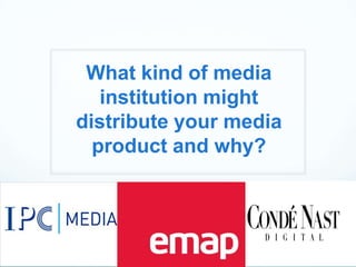 What kind of media
institution might
distribute your media
product and why?

 