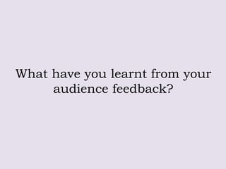 What have you learnt from your
audience feedback?

 
