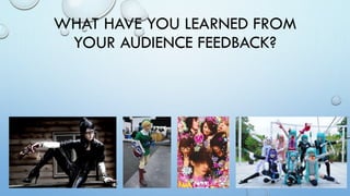 WHAT HAVE YOU LEARNED FROM
YOUR AUDIENCE FEEDBACK?

 