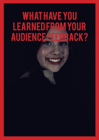 What have you
learned from your
audience feedback?

 