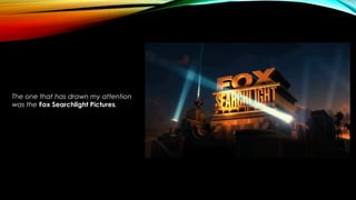 The one that has drawn my attention
was the Fox Searchlight Pictures.
 