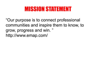 MISSION STATEMENT
“Our purpose is to connect professional
communities and inspire them to know, to
grow, progress and win. ”
http://www.emap.com/
 