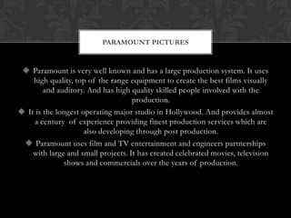  Paramount is very well known and has a large production system. It uses
high quality, top of the range equipment to crea...