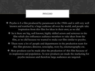  Psycho is I a film produced by paramount in the 1960s and is still very well
known and watched by a large audience all o...