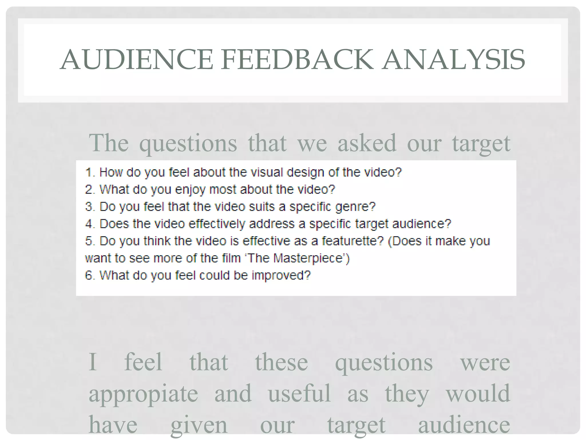 AUDIENCE FEEDBACK ANALYSIS
The questions that we asked our target
audience were:
I feel that these questions were
appropiate and useful as they would
have given our target audience
 