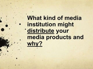 What kind of media
institution might
distribute your
media products and
why?
 