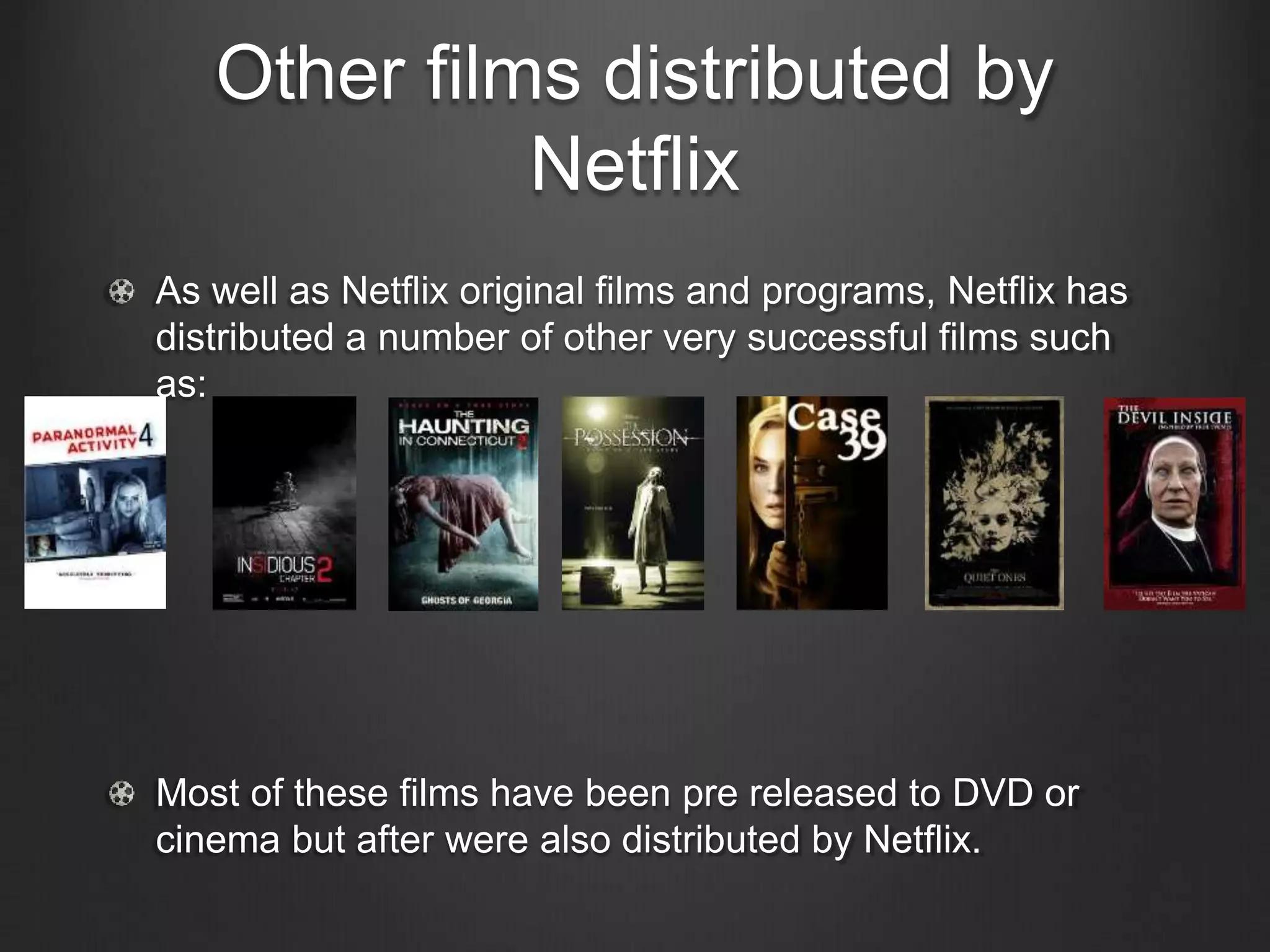 Other films distributed by
Netflix
As well as Netflix original films and programs, Netflix has
distributed a number of other very successful films such
as:
Most of these films have been pre released to DVD or
cinema but after were also distributed by Netflix.
 