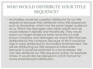 WHO WOULD DISTRIBUTE YOUR TITLE
SEQUENCE?
• AnchorBay would be a perfect distributor for our title
sequence because they d...