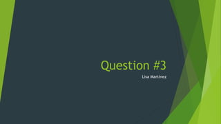 Question #3
Lisa Martinez
 
