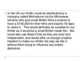  In the UK our thriller could be distributed by a
company called Metrodome via the Microwave
scheme who give small Britis...