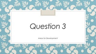 Question 3
Areas for Development
 