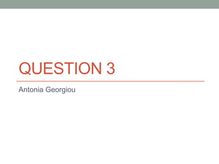 QUESTION 3
Antonia Georgiou
 