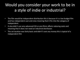 Would you consider your work to be in
a style of indie or industrial?
• The film would be independent distribution this is...
