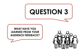 WHAT HAVE YOU
LEARNED FROM YOUR
AUDIENCE FEEDBACK?
QUESTION 3
 