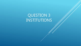 QUESTION 3
INSTITUTIONS
 