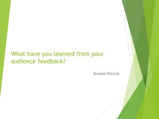 What have you learned from your
audience feedback?
Brooke Patrick
 