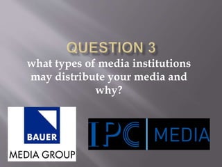 what types of media institutions
may distribute your media and
why?
 