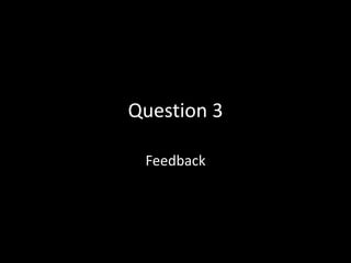 Question 3
Feedback
 