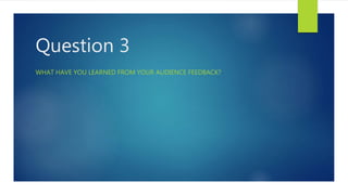 Question 3
WHAT HAVE YOU LEARNED FROM YOUR AUDIENCE FEEDBACK?
 