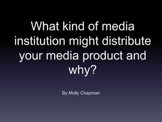 What kind of media
institution might distribute
your media product and
why?
By Molly Chapman
 