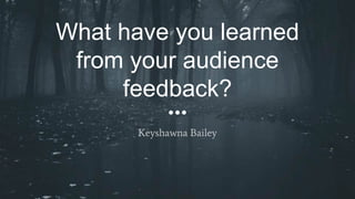 What have you learned
from your audience
feedback?
Keyshawna Bailey
 