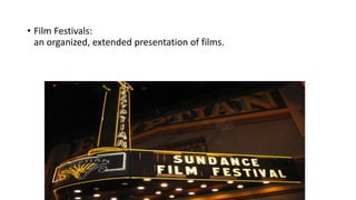 • Film Festivals:
an organized, extended presentation of films.
 
