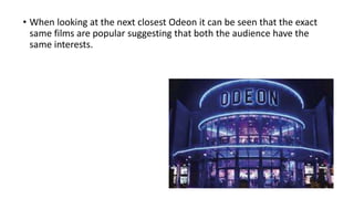• When looking at the next closest Odeon it can be seen that the exact
same films are popular suggesting that both the audience have the
same interests.
 