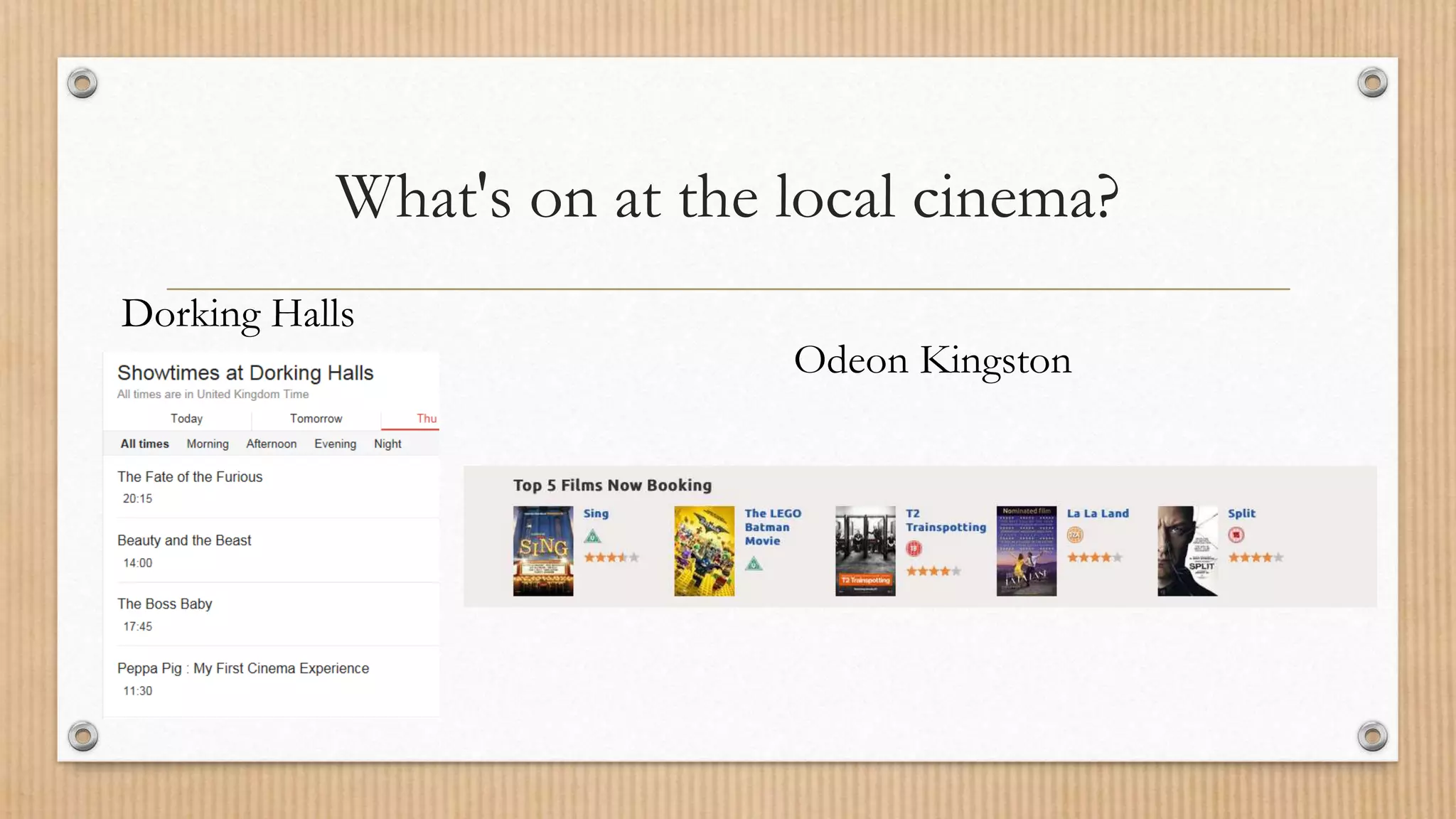 What's on at the local cinema?
Odeon Kingston
Dorking Halls
 