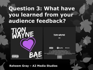 Question 3: What have
you learned from your
audience feedback?
Raheem Gray – A2 Media Studies
 