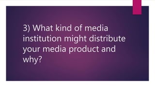 3) What kind of media
institution might distribute
your media product and
why?
 