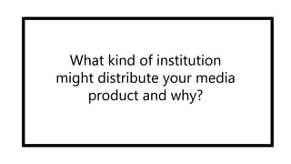 What kind of institution
might distribute your media
product and why?
 