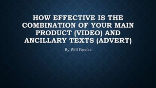 HOW EFFECTIVE IS THE
COMBINATION OF YOUR MAIN
PRODUCT (VIDEO) AND
ANCILLARY TEXTS (ADVERT)
By Will Brooks
 