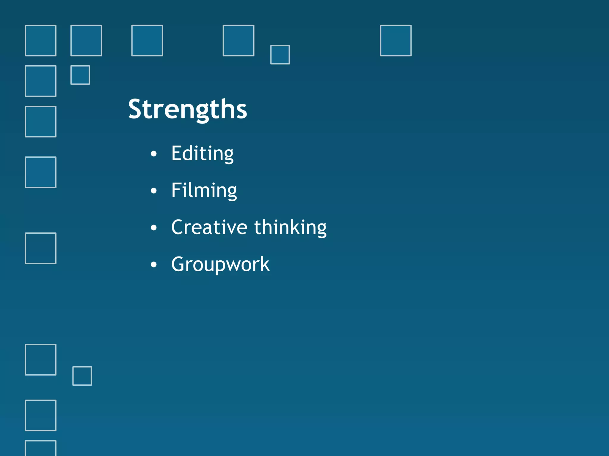 Strengths
• Editing
• Filming
• Creative thinking
• Groupwork