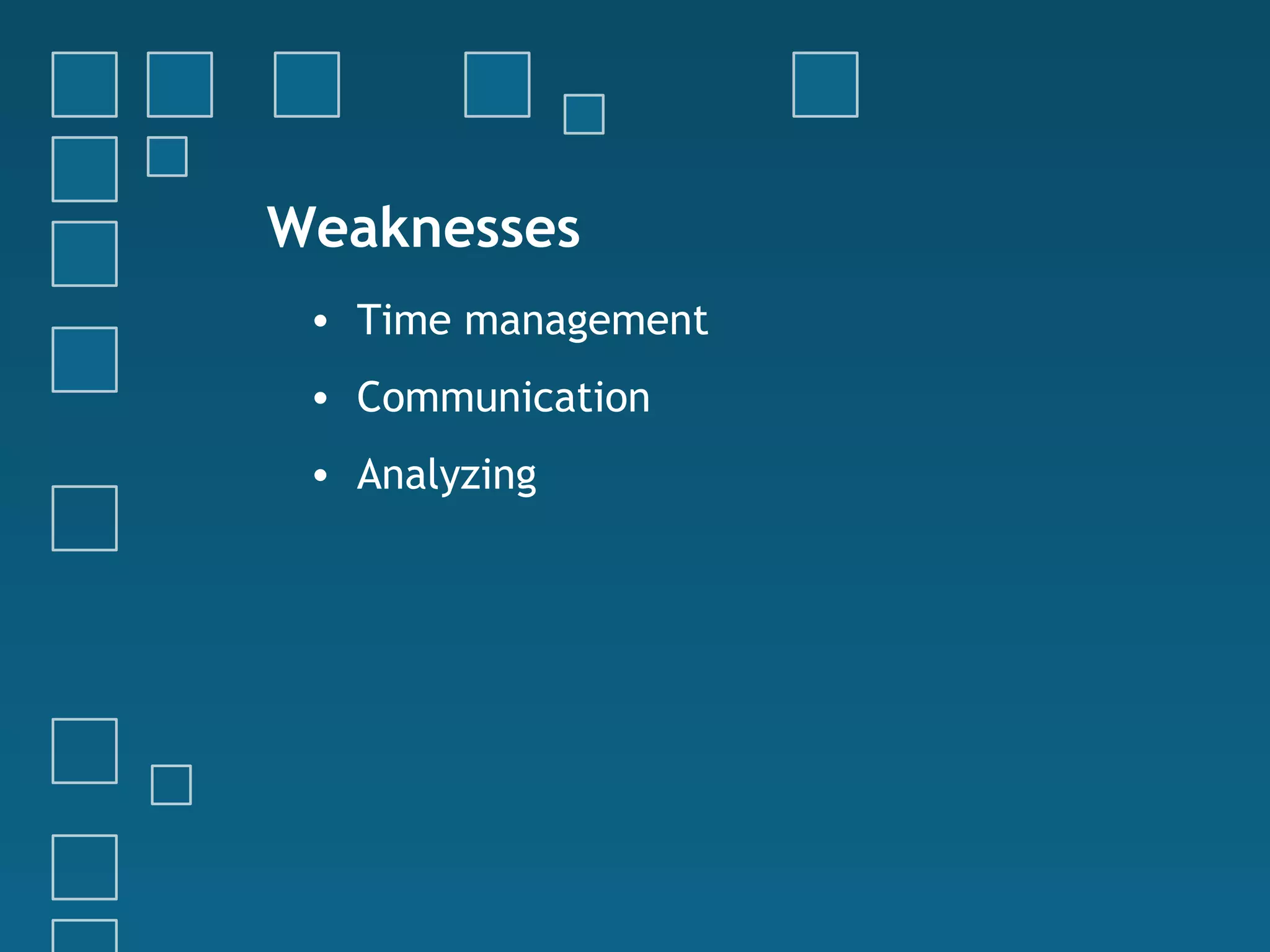 Weaknesses
• Time management
• Communication
• Analyzing