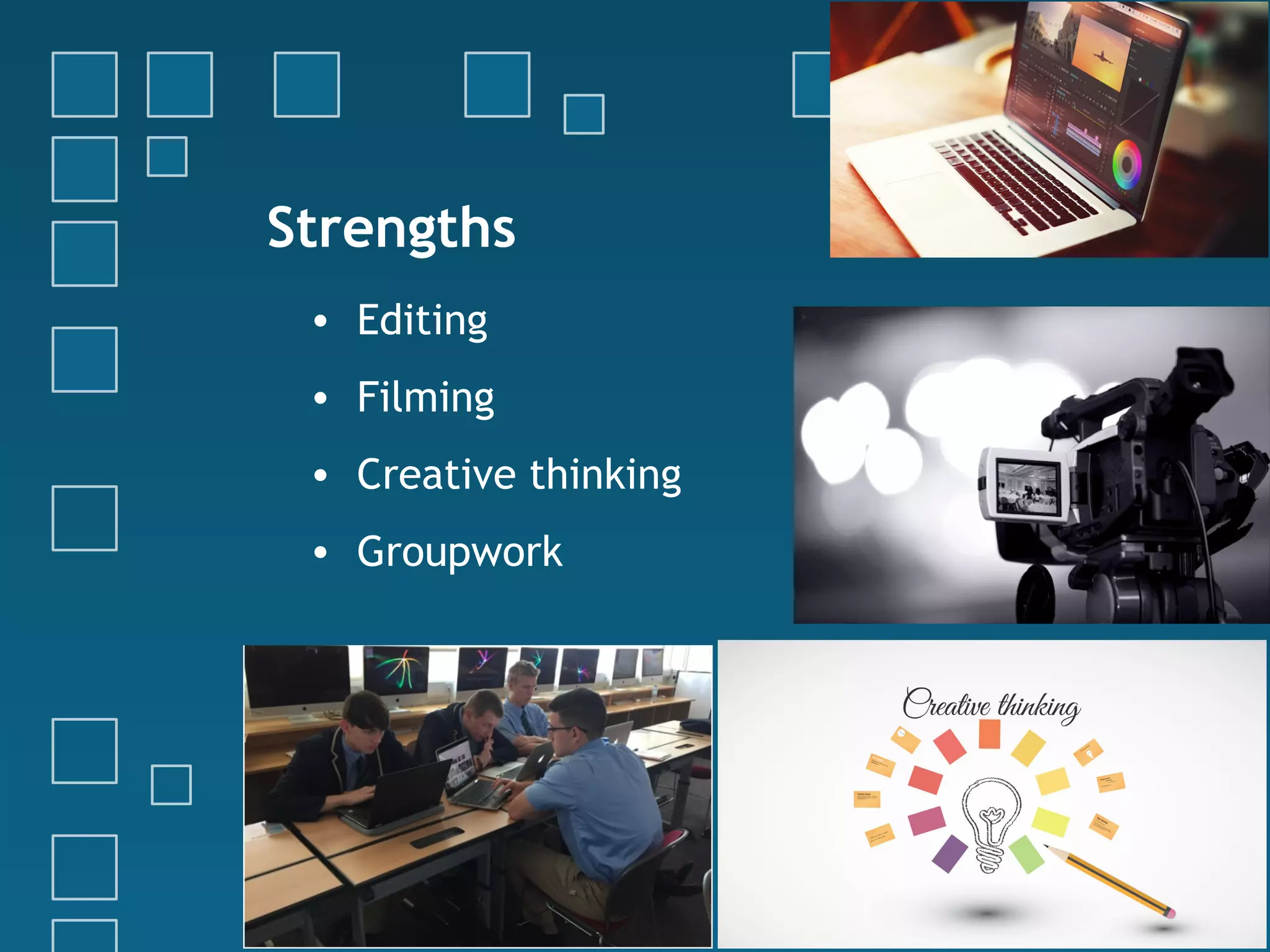 Strengths
• Editing
• Filming
• Creative thinking
• Groupwork