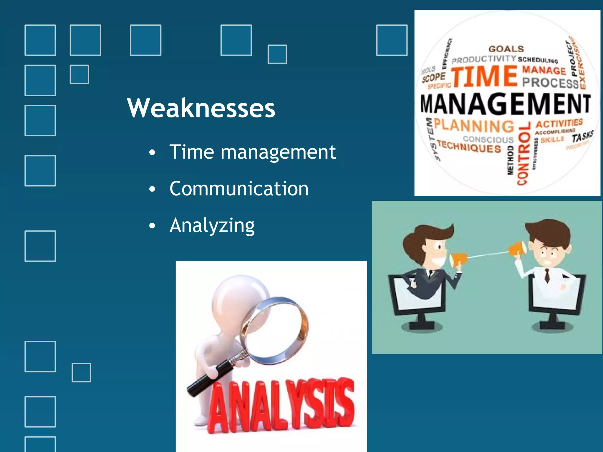 Weaknesses
• Time management
• Communication
• Analyzing