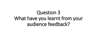 Question 3
What have you learnt from your
audience feedback?
 