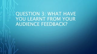 QUESTION 3: WHAT HAVE
YOU LEARNT FROM YOUR
AUDIENCE FEEDBACK?
 