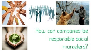 How can companies be
responsible social
marketers?
 