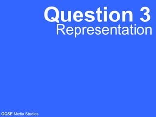Question 3
Representation
GCSE Media Studies
 