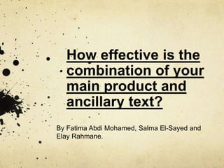 How effective is the
combination of your
main product and
ancillary text?
By Fatima Abdi Mohamed, Salma El-Sayed and
Elay Rahmane.
 