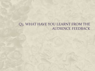 Q3. WHAT HAVE YOU LEARNT FROM THE
                AUDIENCE FEEDBACK
 