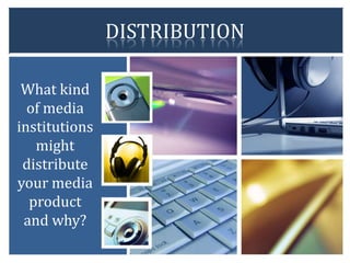 DISTRIBUTION

 What kind
  of media
institutions
   might
 distribute
your media
  product
 and why?
 
