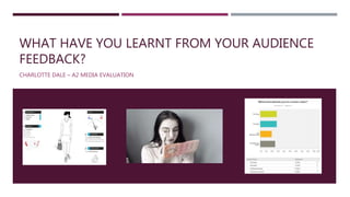WHAT HAVE YOU LEARNT FROM YOUR AUDIENCE
FEEDBACK?
CHARLOTTE DALE – A2 MEDIA EVALUATION
 