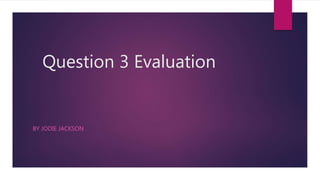 Question 3 Evaluation
BY JODIE JACKSON
 